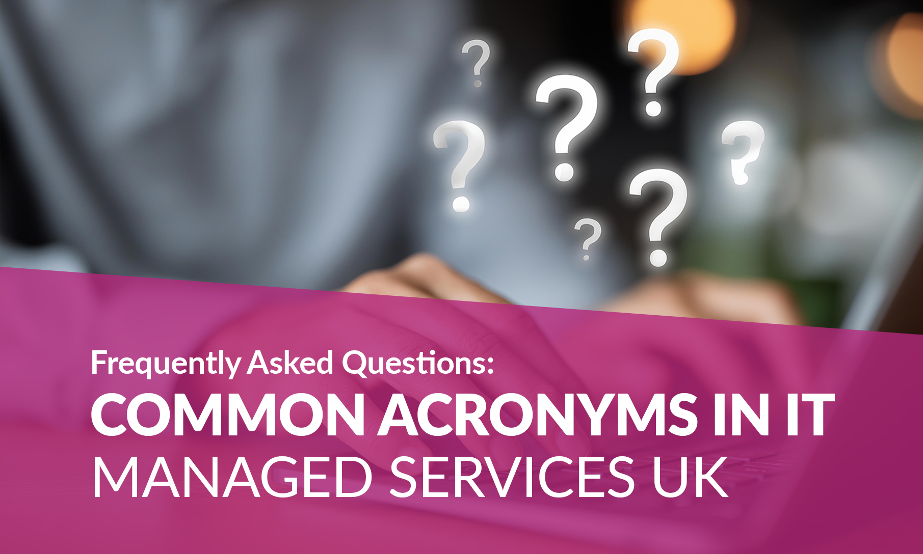 Frequently Asked Questions: Common Acronyms in IT Managed Services (UK) BlogPost Computers